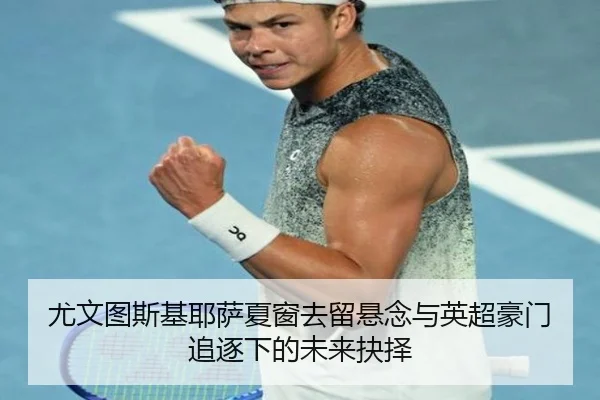 尤文图斯基耶萨夏窗去留悬念与英超豪门追逐下的未来抉择