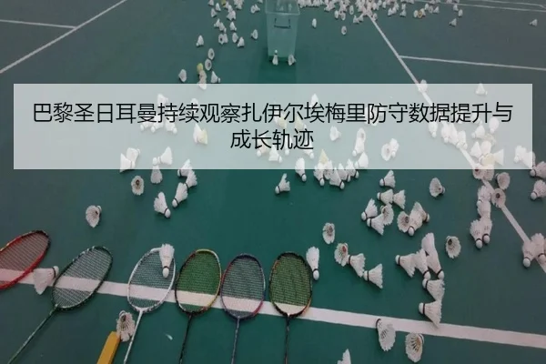 巴黎圣日耳曼持续观察扎伊尔埃梅里防守数据提升与成长轨迹
