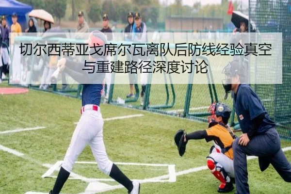 切尔西蒂亚戈席尔瓦离队后防线经验真空与重建路径深度讨论