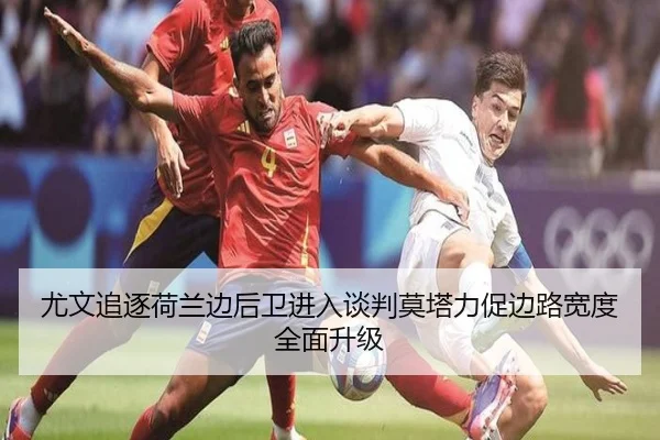 尤文追逐荷兰边后卫进入谈判莫塔力促边路宽度全面升级
