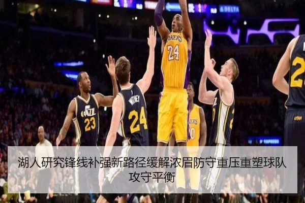 湖人研究锋线补强新路径缓解浓眉防守重压重塑球队攻守平衡