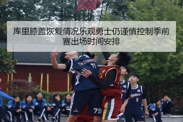 库里膝盖恢复情况乐观勇士仍谨慎控制季前赛出场时间安排